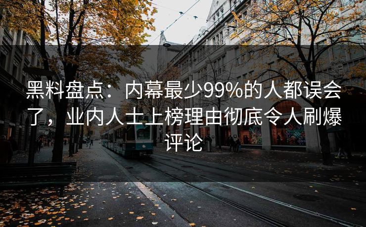黑料盘点：内幕最少99%的人都误会了，业内人士上榜理由彻底令人刷爆评论