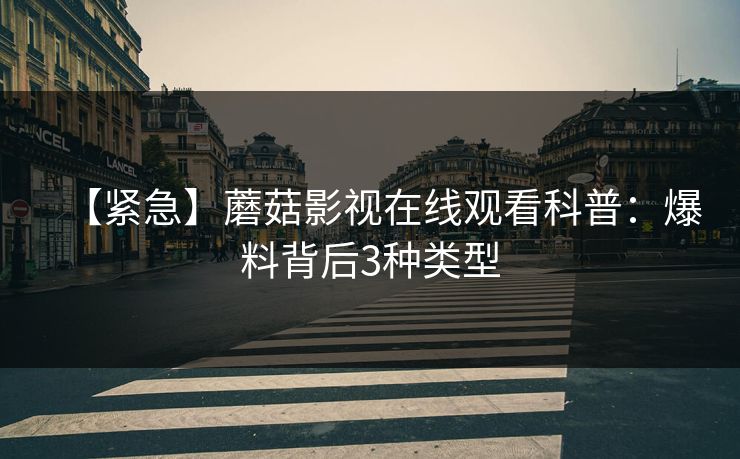 【紧急】蘑菇影视在线观看科普:爆料背后3种类型 【紧急】蘑菇影视在线观看科普:爆料背后3种类型