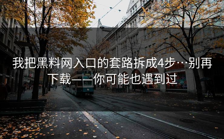 我把黑料网入口的套路拆成4步…别再下载——你可能也遇到过