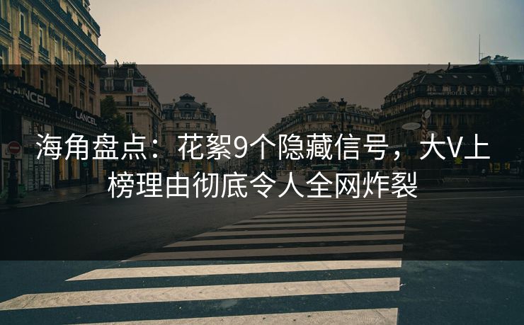 海角盘点：花絮9个隐藏信号，大V上榜理由彻底令人全网炸裂