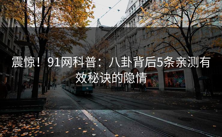 震惊！91网科普：八卦背后5条亲测有效秘诀的隐情