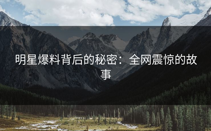明星爆料背后的秘密：全网震惊的故事