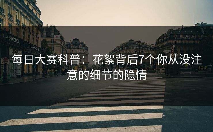 每日大赛科普：花絮背后7个你从没注意的细节的隐情