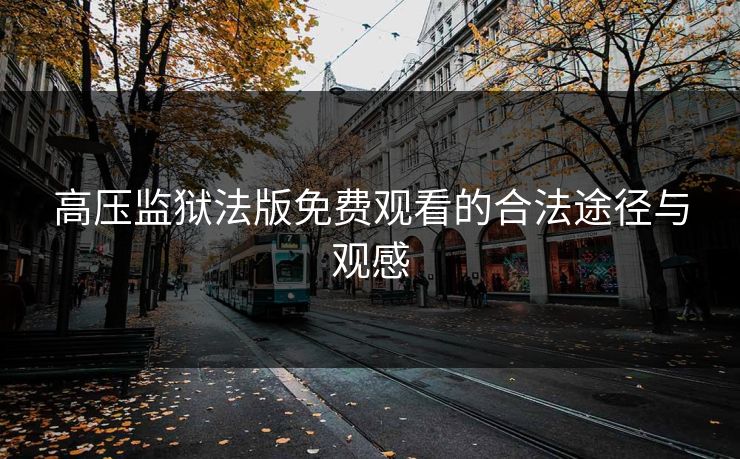高压监狱法版免费观看的合法途径与观感