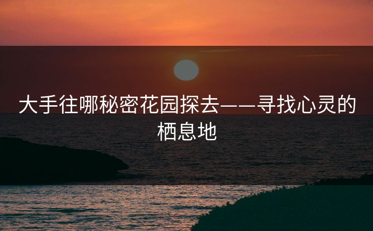 大手往哪秘密花园探去——寻找心灵的栖息地