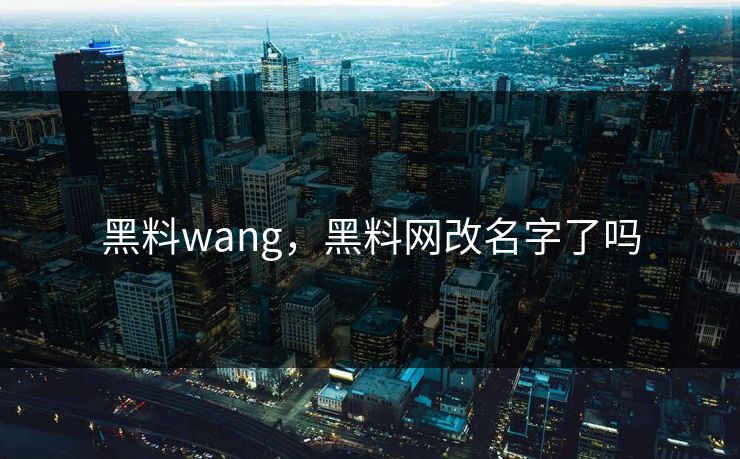 黑料wang，黑料网改名字了吗