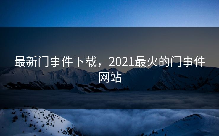 最新门事件下载，2021最火的门事件网站