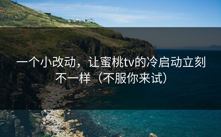 一个小改动，让蜜桃tv的冷启动立刻不一样（不服你来试）